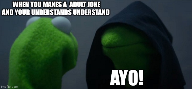 Evil Kermit | WHEN YOU MAKES A  ADULT JOKE AND YOUR UNDERSTANDS UNDERSTAND; AYO! | image tagged in memes,evil kermit | made w/ Imgflip meme maker