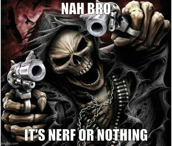 Badass Skeleton | NAH BRO IT'S NERF OR NOTHING | image tagged in badass skeleton | made w/ Imgflip meme maker