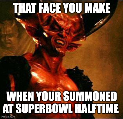 Satan | THAT FACE YOU MAKE WHEN YOUR SUMMONED AT SUPERBOWL HALFTIME | image tagged in satan | made w/ Imgflip meme maker