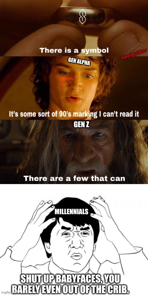 You even have life experience bro? | GEN ALPHA; GEN Z; MILLENNIALS; SHUT UP BABYFACES, YOU BARELY EVEN OUT OF THE CRIB. | image tagged in memes,jackie chan wtf,lord of the rings,say that again i dare you,hide the pain harold,nope nope nope | made w/ Imgflip meme maker