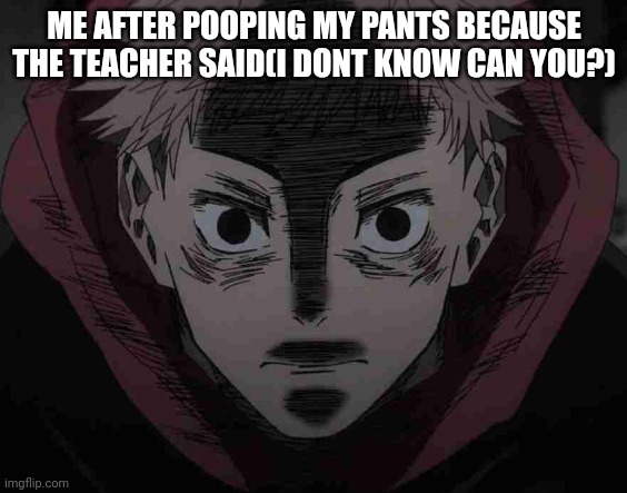 intense diarrhea | ME AFTER POOPING MY PANTS BECAUSE THE TEACHER SAID(I DONT KNOW CAN YOU?) | image tagged in anime,pooping,school | made w/ Imgflip meme maker