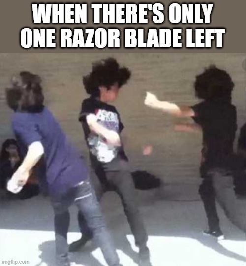 WHEN THERE'S ONLY ONE RAZOR BLADE LEFT | image tagged in memes,dark humor | made w/ Imgflip meme maker