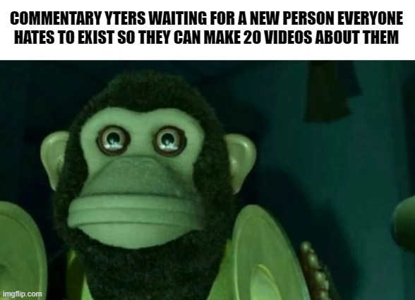 staring moneky | COMMENTARY YTERS WAITING FOR A NEW PERSON EVERYONE HATES TO EXIST SO THEY CAN MAKE 20 VIDEOS ABOUT THEM | image tagged in staring moneky,memes,youtubers | made w/ Imgflip meme maker