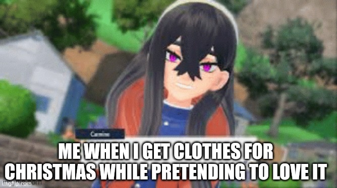 Mochi Carmine meme | ME WHEN I GET CLOTHES FOR CHRISTMAS WHILE PRETENDING TO LOVE IT | image tagged in christmas | made w/ Imgflip meme maker