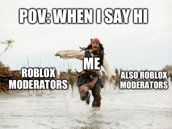 Pov: when I say hi in roblox | POV: WHEN I SAY HI; ME; ROBLOX MODERATORS; ALSO ROBLOX MODERATORS | image tagged in memes,jack sparrow being chased,roblox moderation,roblox,when someone says hi,roblox players | made w/ Imgflip meme maker