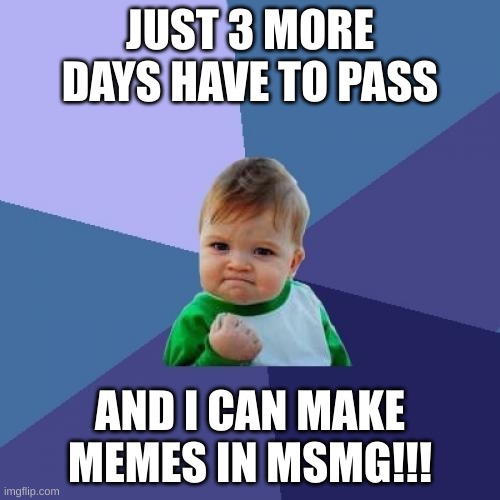 Almost there!!! | JUST 3 MORE DAYS HAVE TO PASS; AND I CAN MAKE MEMES IN MSMG!!! | image tagged in memes,success kid,funny | made w/ Imgflip meme maker