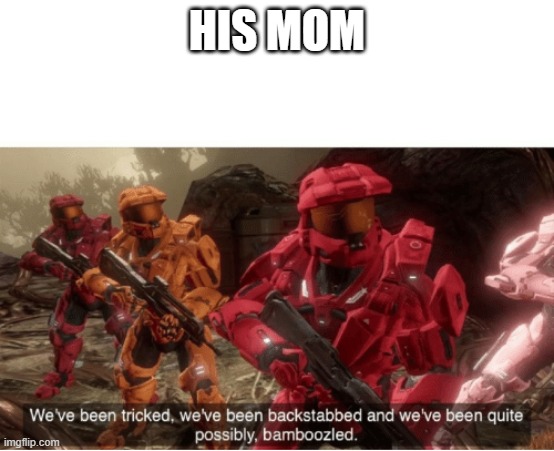 We have been tricked | HIS MOM | image tagged in we have been tricked | made w/ Imgflip meme maker