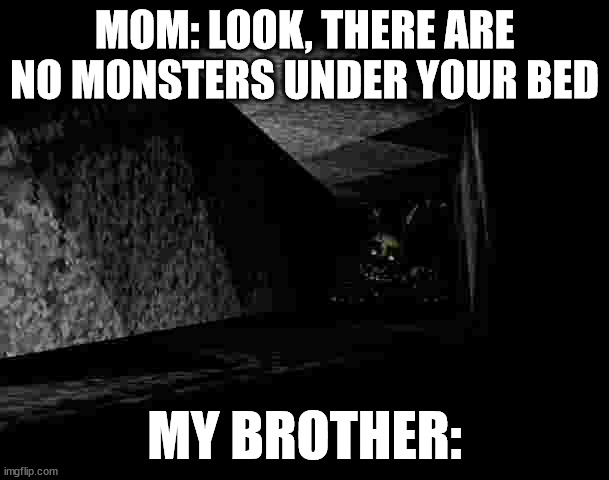 my brother: | MOM: LOOK, THERE ARE NO MONSTERS UNDER YOUR BED; MY BROTHER: | image tagged in fnaf 3 | made w/ Imgflip meme maker