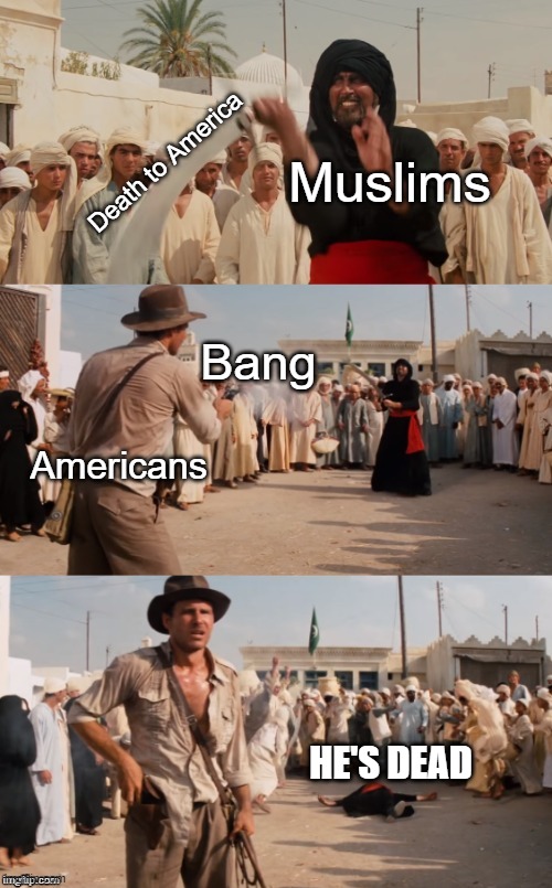 Indiana Jones Shoots Guy With Sword | Death to America; Muslims; Bang; Americans; HE'S DEAD | image tagged in indiana jones shoots guy with sword,muslims,americans,dead | made w/ Imgflip meme maker