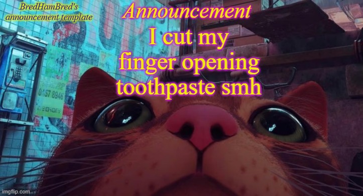 BredHamBred's announcement temp | I cut my finger opening toothpaste smh | image tagged in bredhambred's announcement temp | made w/ Imgflip meme maker