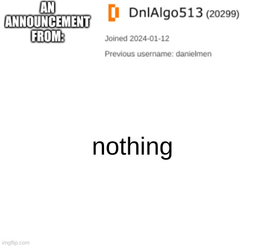 DnlAlgo513's announcement template | nothing | image tagged in dnlalgo513's announcement template | made w/ Imgflip meme maker