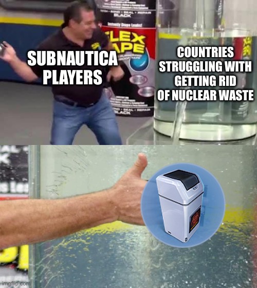 Just two chunks of titanium and all your problems are gone. | SUBNAUTICA PLAYERS; COUNTRIES STRUGGLING WITH GETTING RID OF NUCLEAR WASTE | image tagged in flex tape,subnautica,nuclear | made w/ Imgflip meme maker