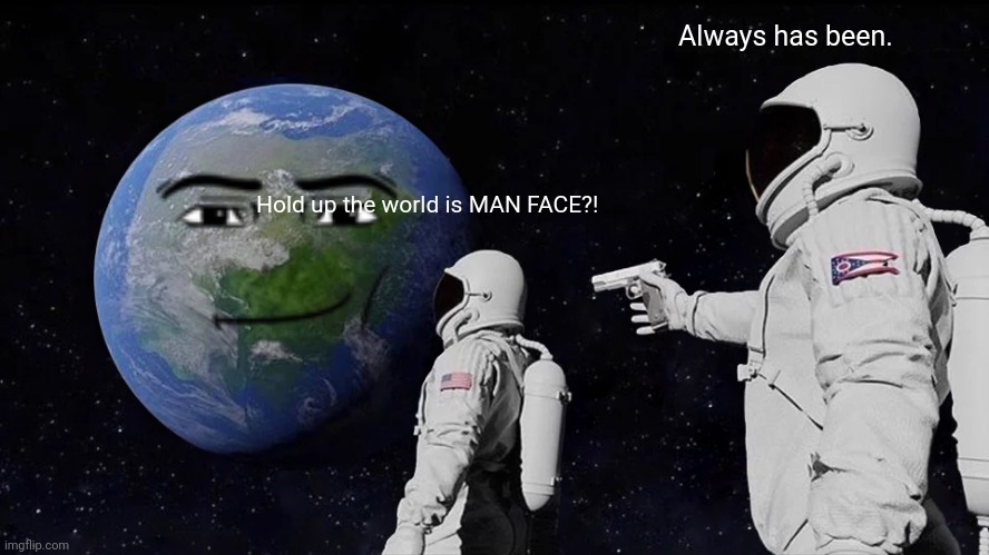 Man face meme | Always has been. Hold up the world is MAN FACE?! | image tagged in memes,always has been | made w/ Imgflip meme maker