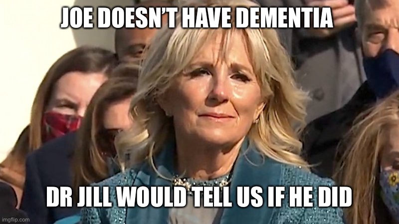 Jill Biden | JOE DOESN’T HAVE DEMENTIA DR JILL WOULD TELL US IF HE DID | image tagged in jill biden | made w/ Imgflip meme maker