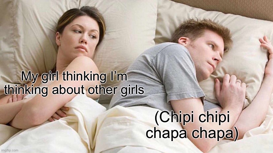 I Bet He's Thinking About Other Women Meme | My girl thinking I’m thinking about other girls; (Chipi chipi chapa chapa) | image tagged in memes,i bet he's thinking about other women | made w/ Imgflip meme maker