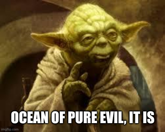 yoda | OCEAN OF PURE EVIL, IT IS | image tagged in yoda | made w/ Imgflip meme maker