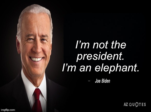 Breaking News | I’m not the president. I’m an elephant. | image tagged in joe biden quote,new normal,liberal logic,libtard | made w/ Imgflip meme maker