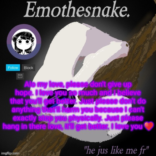 Emothesnake temp- thanks purple | Alo my love, please don't give up hope. I love you so much and I believe that you'll get better. Just please don't do anything that'll harm you because I can't exactly stop you physically. Just please hang in there love, it'll get better. I love you ♥️ | image tagged in emothesnake temp- thanks purple | made w/ Imgflip meme maker