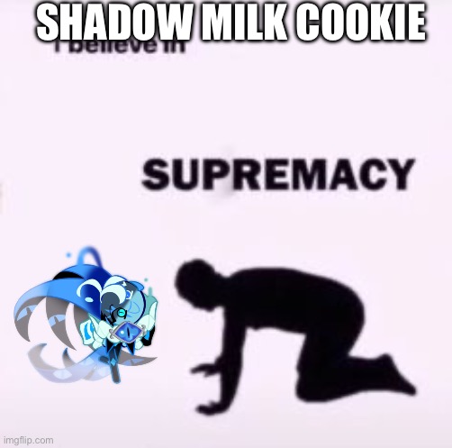 I believe in supremacy | SHADOW MILK COOKIE | image tagged in i believe in supremacy | made w/ Imgflip meme maker