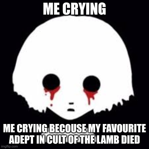 Real | ME CRYING; ME CRYING BECOUSE MY FAVOURITE ADEPT IN CULT OF THE LAMB DIED | image tagged in fran bow | made w/ Imgflip meme maker