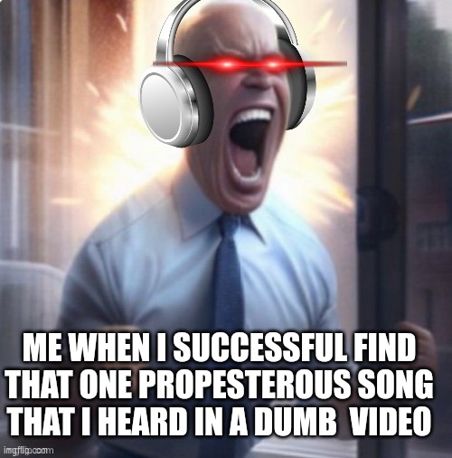 Ive finally found a lure component to my decice o' procrastination | ME WHEN I SUCCESSFUL FIND THAT ONE PROPESTEROUS SONG THAT I HEARD IN A DUMB  VIDEO | image tagged in joe biden headphones | made w/ Imgflip meme maker
