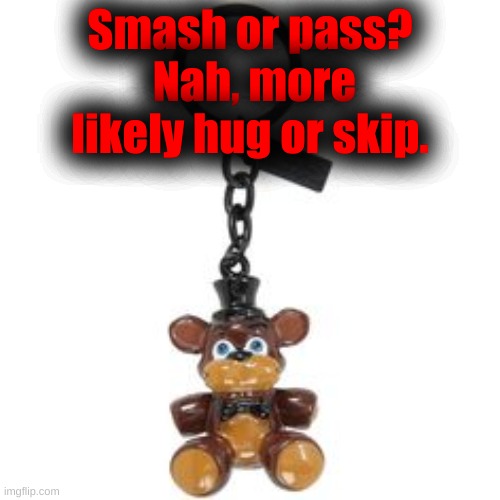 Smash or pass?
 Nah, more likely hug or skip. | made w/ Imgflip meme maker