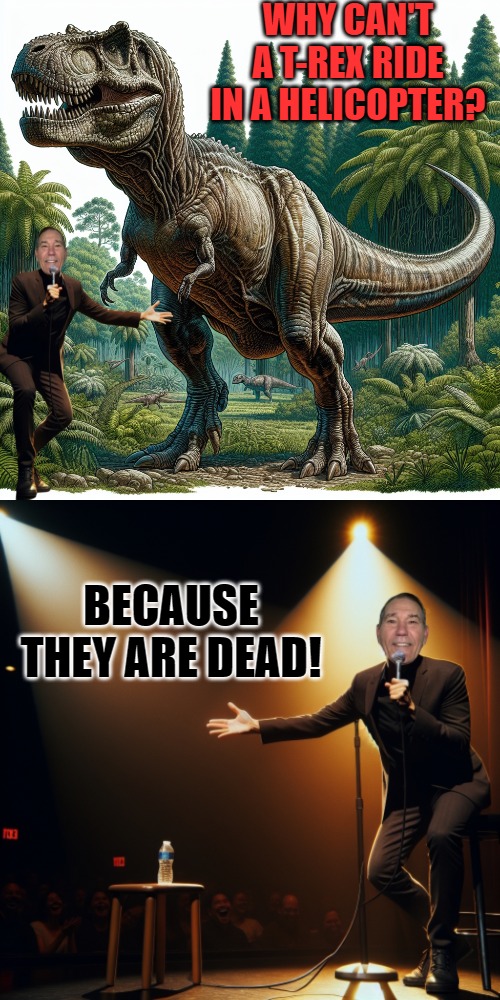 Why can't a T-Rex ride in a helicopter? | WHY CAN'T A T-REX RIDE IN A HELICOPTER? BECAUSE THEY ARE DEAD! | image tagged in t-rex,kewlew | made w/ Imgflip meme maker