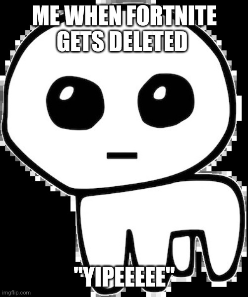 yippee | ME WHEN FORTNITE GETS DELETED "YIPEEEEE" | image tagged in yippee | made w/ Imgflip meme maker