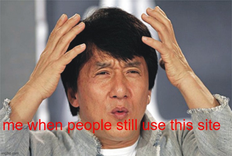 huh???? | me when people still use this site | image tagged in jackie chan confused | made w/ Imgflip meme maker