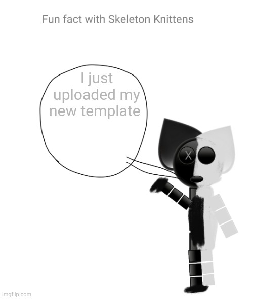 Fun fact with Skeleton Knittens | I just uploaded my new template | image tagged in fun fact with skeleton knittens | made w/ Imgflip meme maker