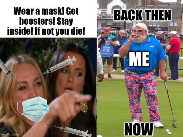 Free Country | Wear a mask! Get boosters! Stay inside! If not you die! BACK THEN; ME; NOW | image tagged in covid-19,woman yelling at cat,john daly and tiger woods | made w/ Imgflip meme maker