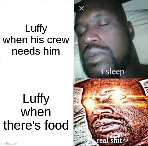 Sleeping Shaq | Luffy when his crew needs him; Luffy when there's food | image tagged in memes,sleeping shaq | made w/ Imgflip meme maker