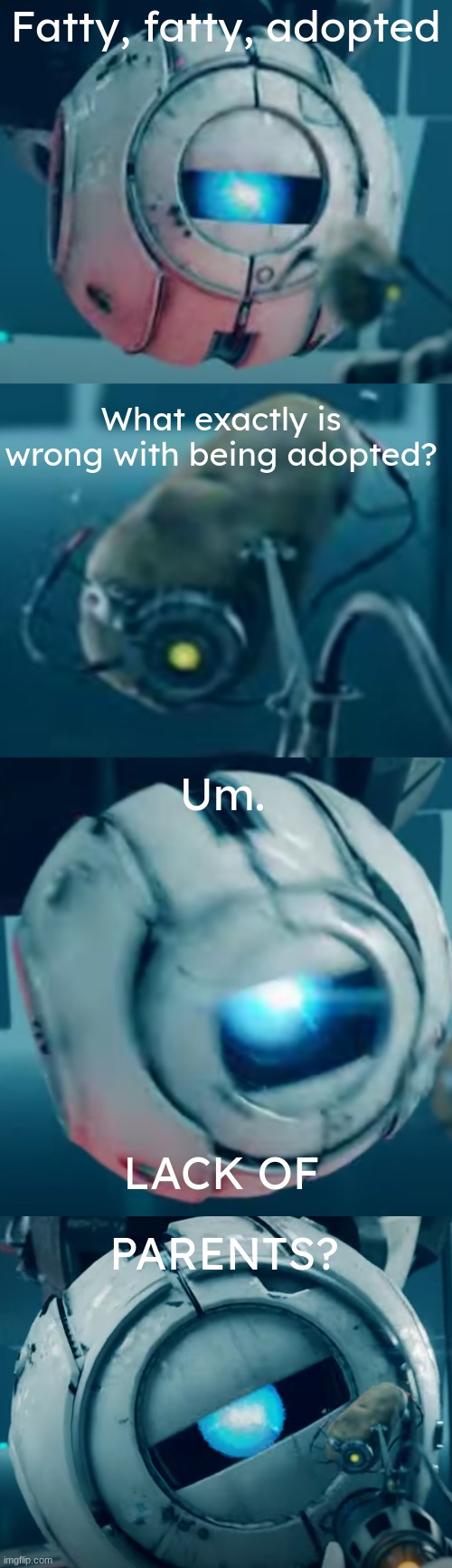 my favorite moment in the whole game | Fatty, fatty, adopted; What exactly is wrong with being adopted? Um. LACK OF; PARENTS? | image tagged in valve,portal 2,gaming,memes | made w/ Imgflip meme maker