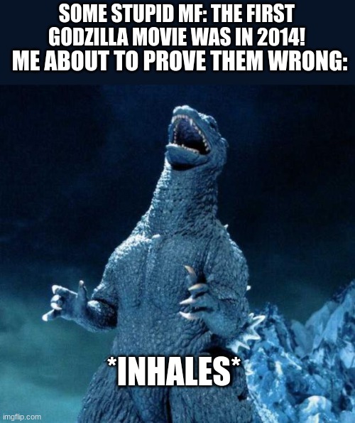 um, akshually, the first godzilla movie was in 1954 | SOME STUPID MF: THE FIRST GODZILLA MOVIE WAS IN 2014! ME ABOUT TO PROVE THEM WRONG:; *INHALES* | image tagged in laughing godzilla,2014 | made w/ Imgflip meme maker
