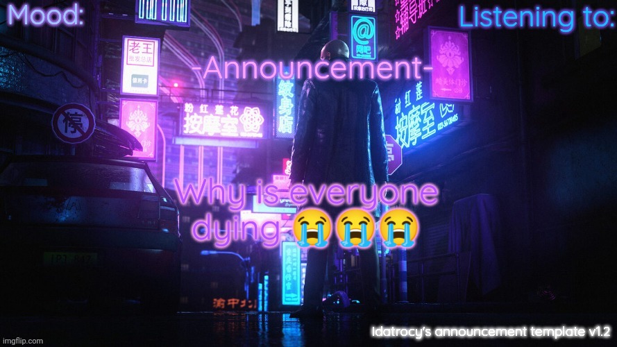 Idatrocy's announcement template v 1.2 | Why is everyone dying 😭😭😭 | image tagged in idatrocy's announcement template v 1 2 | made w/ Imgflip meme maker