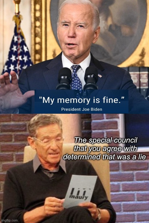 Too feeble to prosecute. Perfectly fine to run a country | The special council that you agree with determined that was a lie | image tagged in memes,maury lie detector,politics lol,derp | made w/ Imgflip meme maker