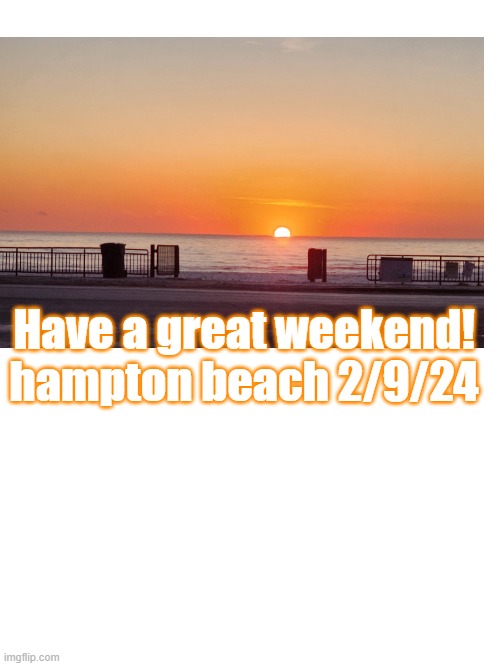 2-9 sunrise east coast | Have a great weekend! hampton beach 2/9/24 | image tagged in sunrise | made w/ Imgflip meme maker