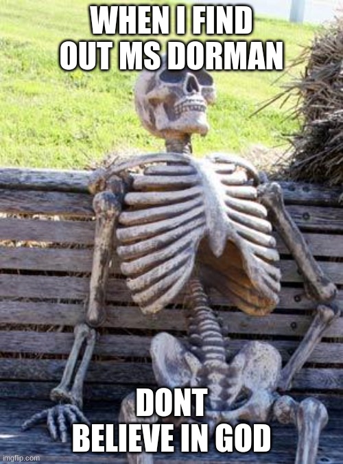ms dorman dont worship god because she has bll (buttock disease) | WHEN I FIND OUT MS DORMAN; DONT BELIEVE IN GOD | image tagged in memes,waiting skeleton | made w/ Imgflip meme maker