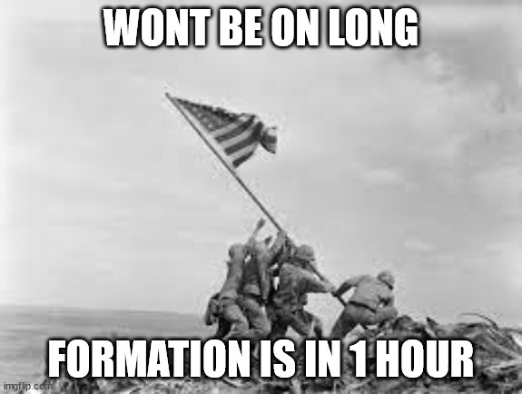 raising the flag | WONT BE ON LONG; FORMATION IS IN 1 HOUR | image tagged in raising the flag | made w/ Imgflip meme maker