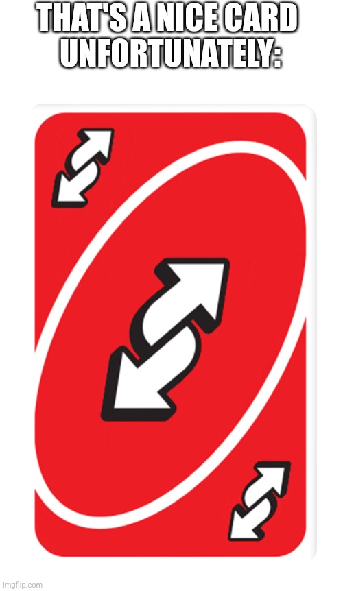 Uno Reverse Card | THAT'S A NICE CARD 
UNFORTUNATELY: | image tagged in uno reverse card | made w/ Imgflip meme maker