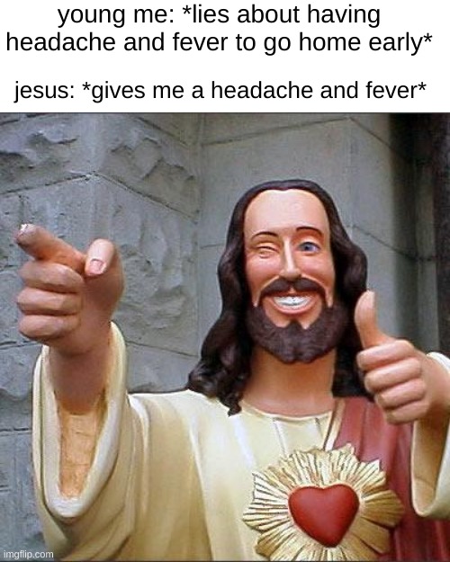 he's real I tell ya | young me: *lies about having headache and fever to go home early*; jesus: *gives me a headache and fever* | image tagged in memes,buddy christ | made w/ Imgflip meme maker