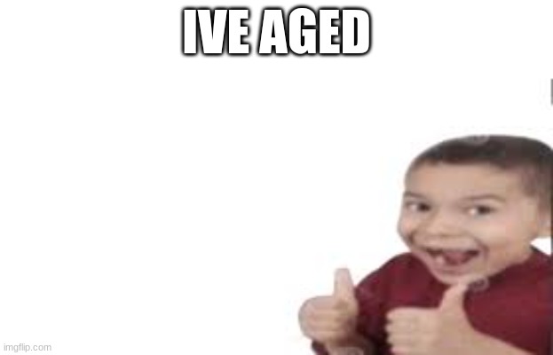 its my birthday | I'VE AGED | image tagged in funny | made w/ Imgflip meme maker