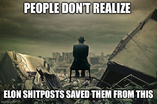 Elon shitposts save the world | PEOPLE DON’T REALIZE; ELON SHITPOSTS SAVED THEM FROM THIS | image tagged in end of the world,elon musk | made w/ Imgflip meme maker