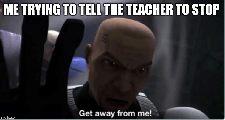 clone trooper fives | ME TRYING TO TELL THE TEACHER TO STOP | image tagged in clone trooper fives | made w/ Imgflip meme maker