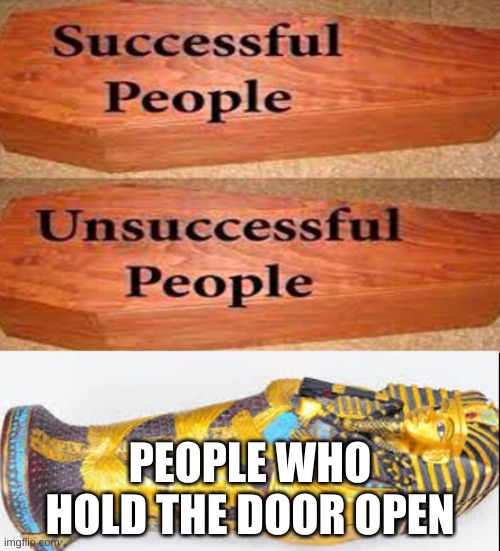:) | PEOPLE WHO HOLD THE DOOR OPEN | image tagged in coffin vs sarcophagus | made w/ Imgflip meme maker