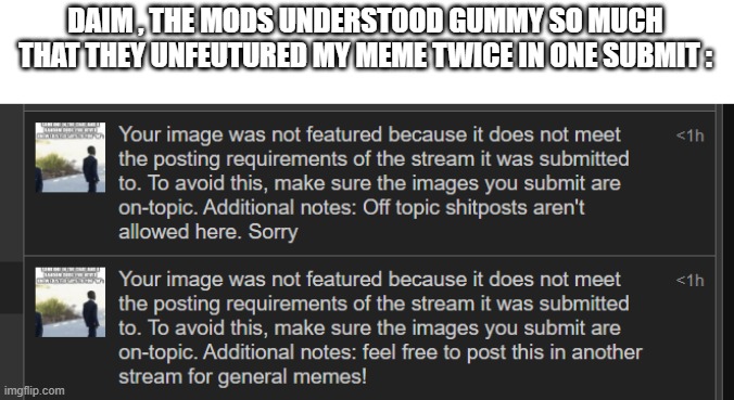 DAIM , THE MODS UNDERSTOOD GUMMY SO MUCH THAT THEY UNFEUTURED MY MEME TWICE IN ONE SUBMIT : | made w/ Imgflip meme maker
