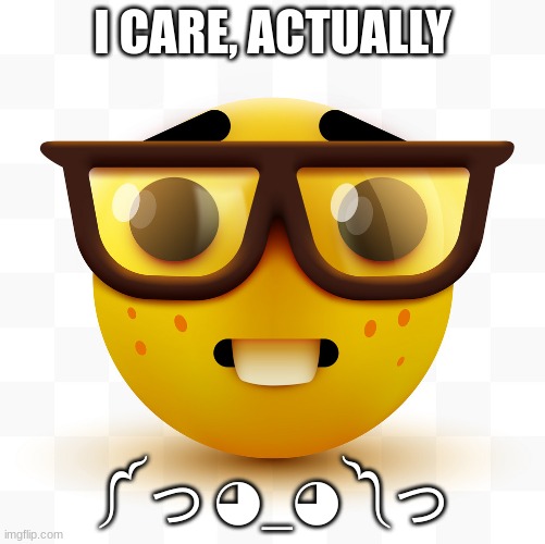 Nerd emoji | I CARE, ACTUALLY ༼ つ ◕_◕ ༽つ | image tagged in nerd emoji | made w/ Imgflip meme maker