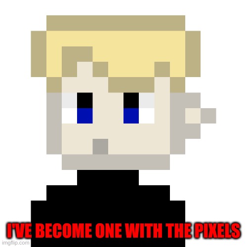 I'VE BECOME ONE WITH THE PIXELS | made w/ Imgflip meme maker