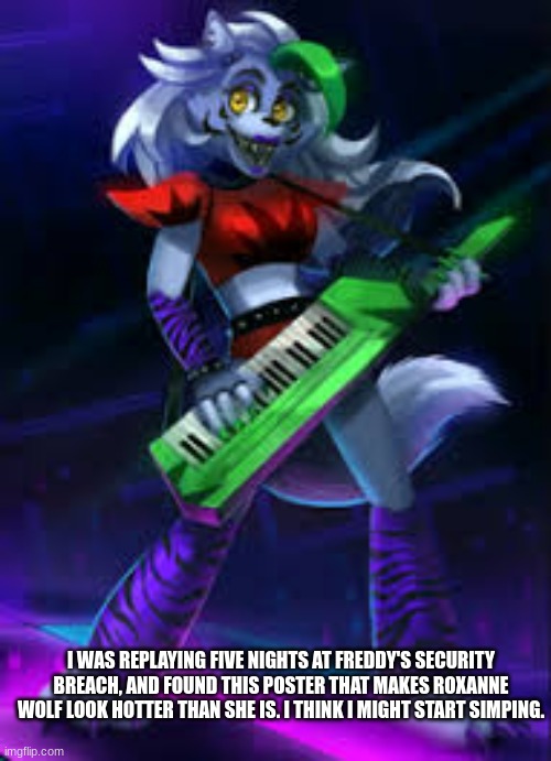 I WAS REPLAYING FIVE NIGHTS AT FREDDY'S SECURITY BREACH, AND FOUND THIS POSTER THAT MAKES ROXANNE WOLF LOOK HOTTER THAN SHE IS. I THINK I MIGHT START SIMPING. | made w/ Imgflip meme maker