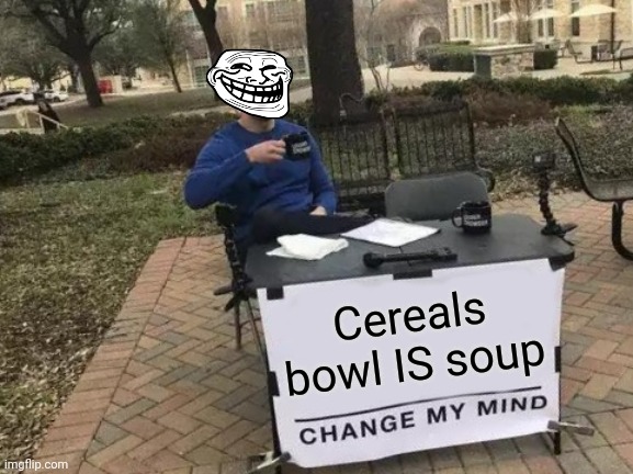 Cereals bowl | Cereals bowl IS soup | image tagged in memes,change my mind | made w/ Imgflip meme maker